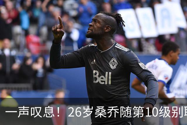 一声叹息！26岁桑乔随第10级别联赛球队训练 英超层面无人问津