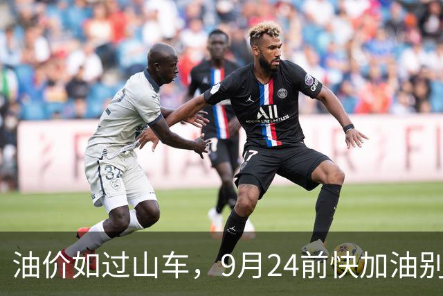 油价如过山车，9月24前快加油别犹豫！