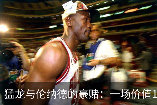 猛龙与伦纳德的豪赌：一场价值1.15亿的爱情游戏